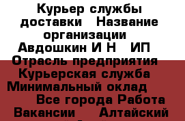 Курьер службы доставки › Название организации ­ Авдошкин И.Н., ИП › Отрасль предприятия ­ Курьерская служба › Минимальный оклад ­ 25 000 - Все города Работа » Вакансии   . Алтайский край,Алейск г.